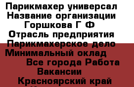 Парикмахер-универсал › Название организации ­ Горшкова Г.Ф. › Отрасль предприятия ­ Парикмахерское дело › Минимальный оклад ­ 40 000 - Все города Работа » Вакансии   . Красноярский край,Красноярск г.